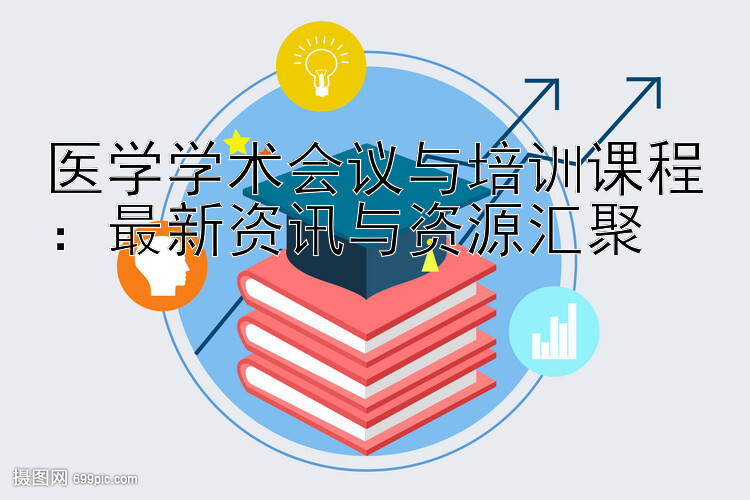 医学学术会议与培训课程：最新资讯与资源汇聚