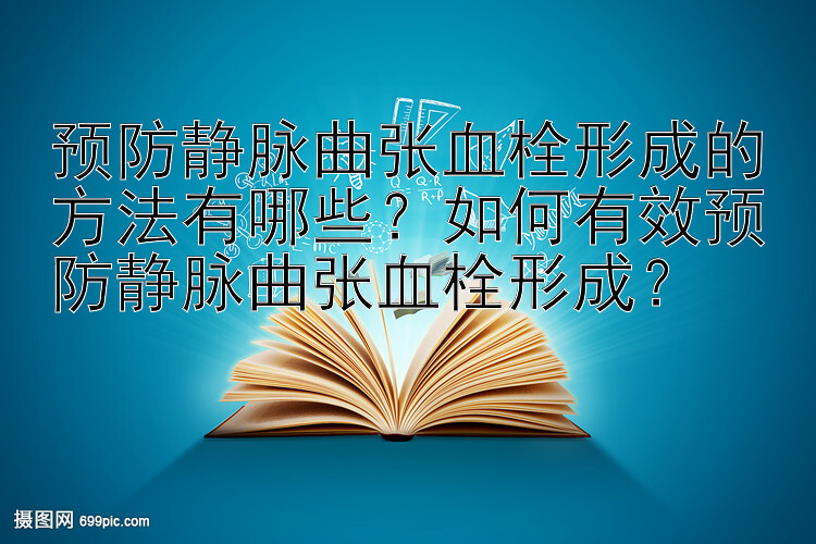 预防静脉曲张血栓形成的方法有哪些？如何有效预防静脉曲张血栓形成？