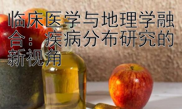 临床医学与地理学融合：疾病分布研究的新视角