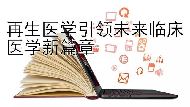 再生医学引领未来临床医学新篇章