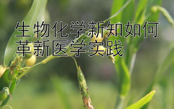 生物化学新知如何革新医学实践