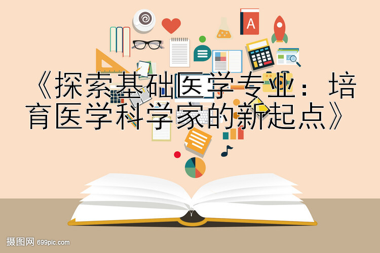 《探索基础医学专业：培育医学科学家的新起点》