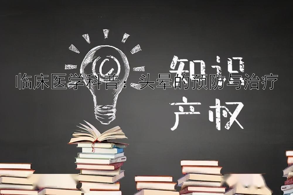 临床医学科普：头晕的预防与治疗