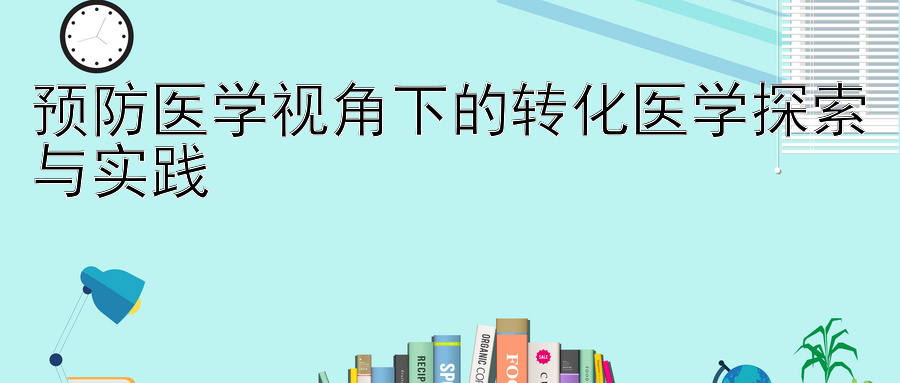 预防医学视角下的转化医学探索与实践