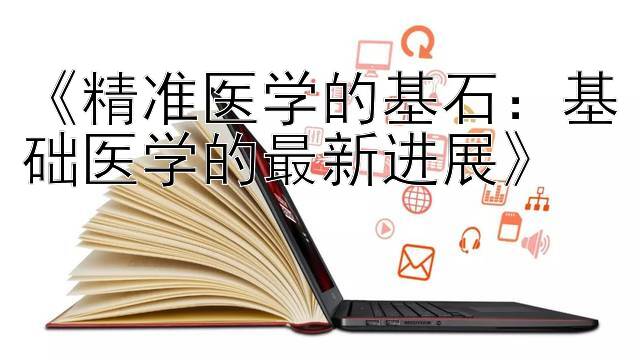 《精准医学的基石：基础医学的最新进展》