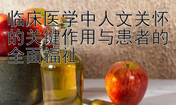 临床医学中人文关怀的关键作用与患者的全面福祉