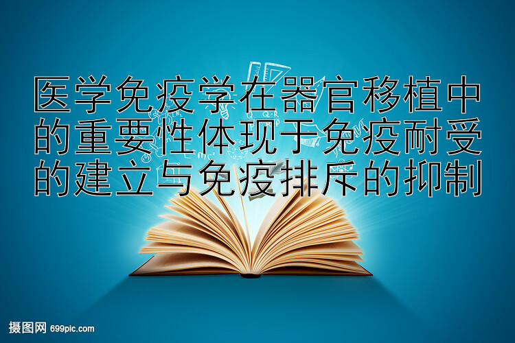 医学免疫学在器官移植中的重要性体现于免疫耐受的建立与免疫排斥的抑制