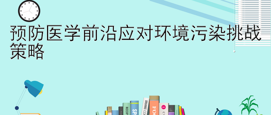 预防医学前沿应对环境污染挑战策略