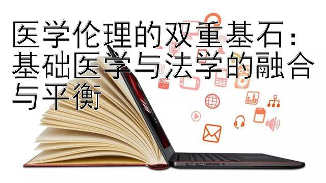 医学伦理的双重基石：基础医学与法学的融合与平衡