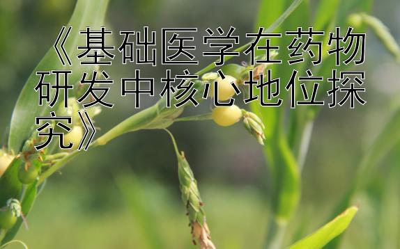 《基础医学在药物研发中核心地位探究》