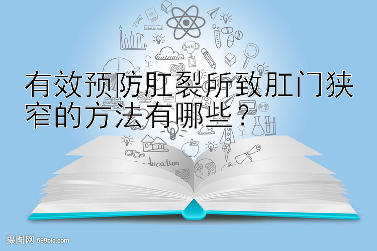 有效预防肛裂所致肛门狭窄的方法有哪些？