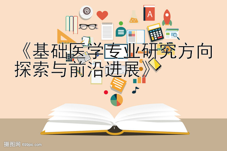 《基础医学专业研究方向探索与前沿进展》