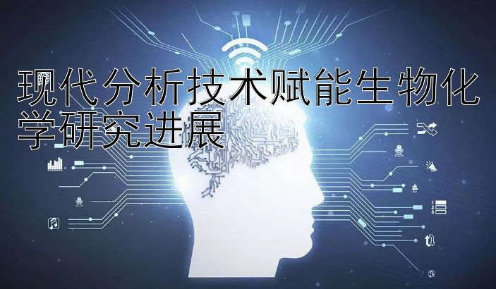 现代分析技术赋能生物化学研究进展