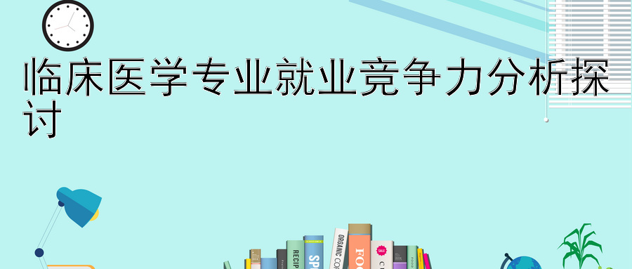 临床医学专业就业竞争力分析探讨