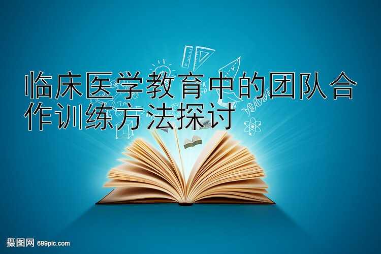 临床医学教育中的团队合作训练方法探讨