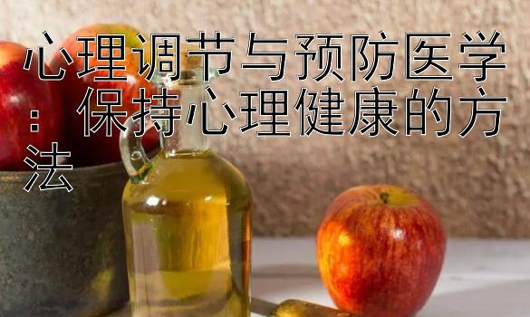 心理调节与预防医学：保持心理健康的方法