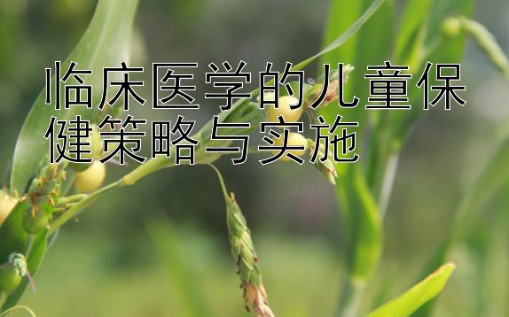 临床医学的儿童保健策略与实施