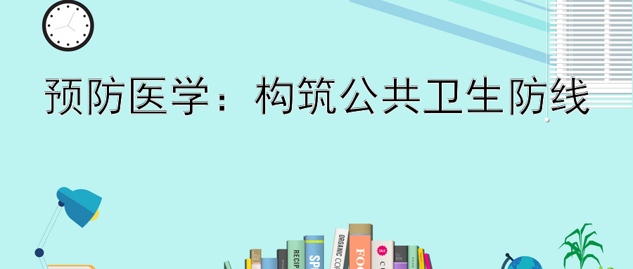 预防医学：构筑公共卫生防线