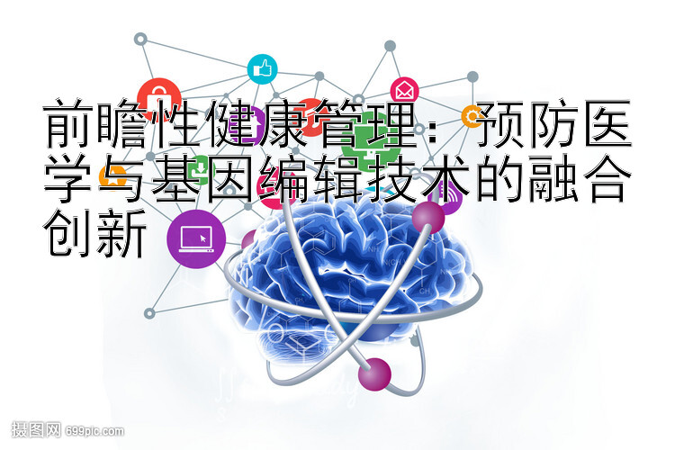 前瞻性健康管理：预防医学与基因编辑技术的融合创新