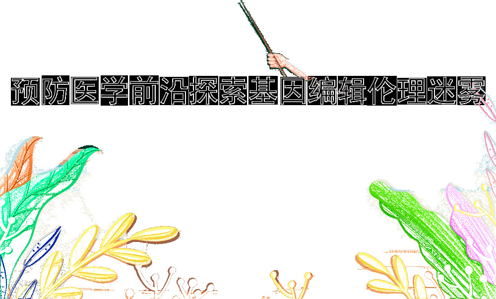 预防医学前沿探索基因编辑伦理迷雾