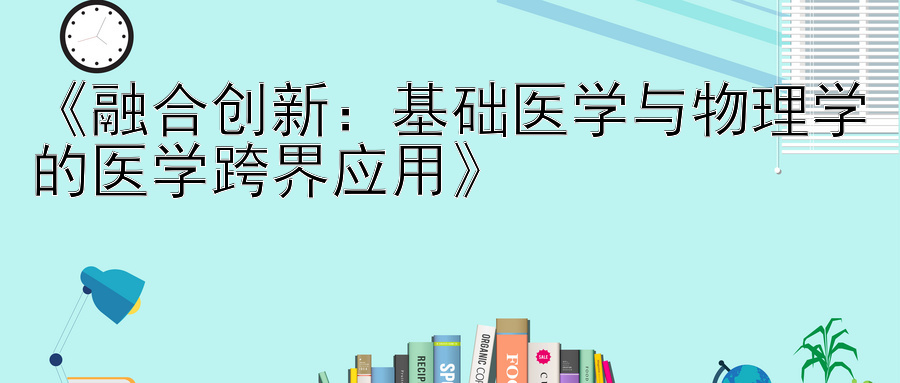 《融合创新：基础医学与物理学的医学跨界应用》