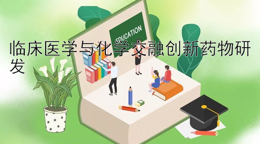 临床医学与化学交融创新药物研发