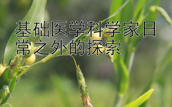 基础医学科学家日常之外的探索