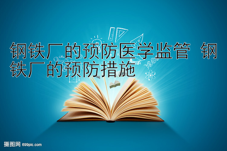 钢铁厂的预防医学监管 钢铁厂的预防措施