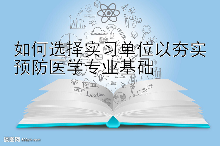 如何选择实习单位以夯实预防医学专业基础