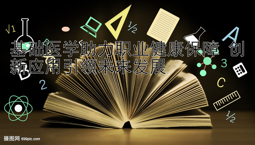 基础医学助力职业健康保障 创新应用引领未来发展