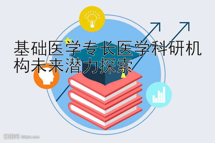 基础医学专长医学科研机构未来潜力探索