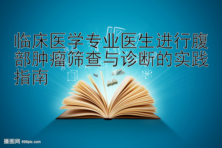 临床医学专业医生进行腹部肿瘤筛查与诊断的实践指南