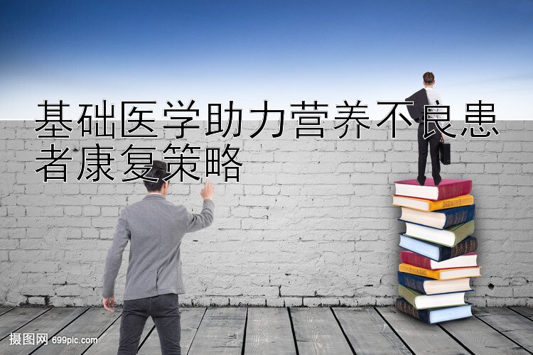 基础医学助力营养不良患者康复策略