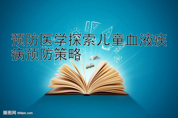 预防医学探索儿童血液疾病预防策略