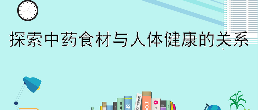 探索中药食材与人体健康的关系