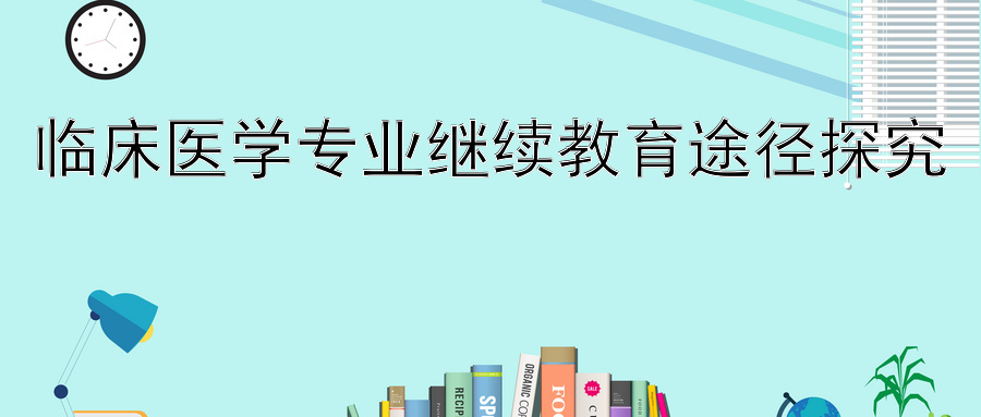 临床医学专业继续教育途径探究