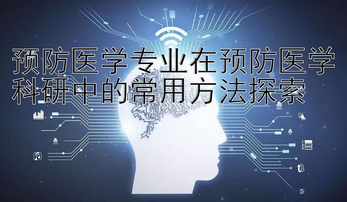 预防医学专业在预防医学科研中的常用方法探索