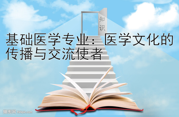 基础医学专业：医学文化的传播与交流使者