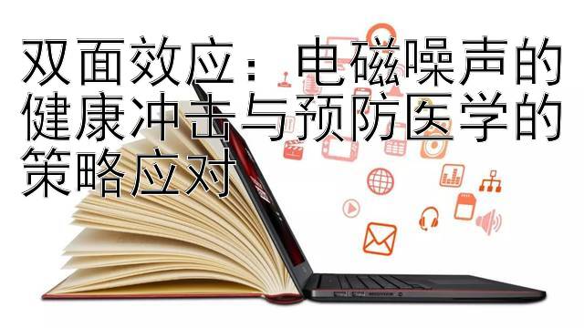 双面效应：电磁噪声的健康冲击与预防医学的策略应对