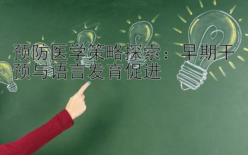 预防医学策略探索：早期干预与语言发育促进