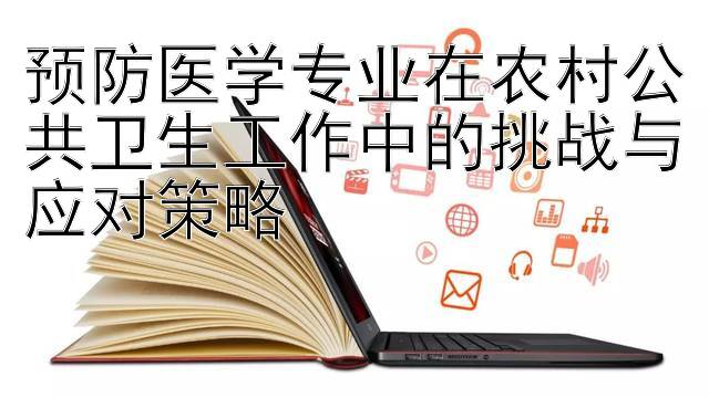 预防医学专业在农村公共卫生工作中的挑战与应对策略