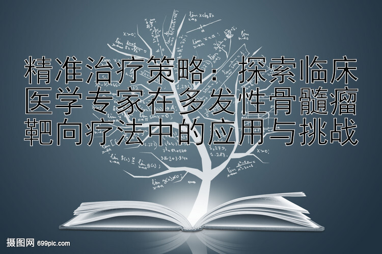 精准治疗策略：探索临床医学专家在多发性骨髓瘤靶向疗法中的应用与挑战