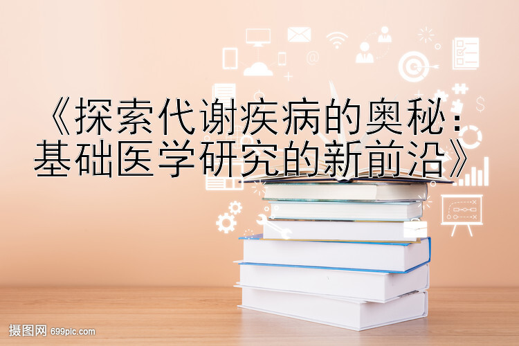 《探索代谢疾病的奥秘：基础医学研究的新前沿》