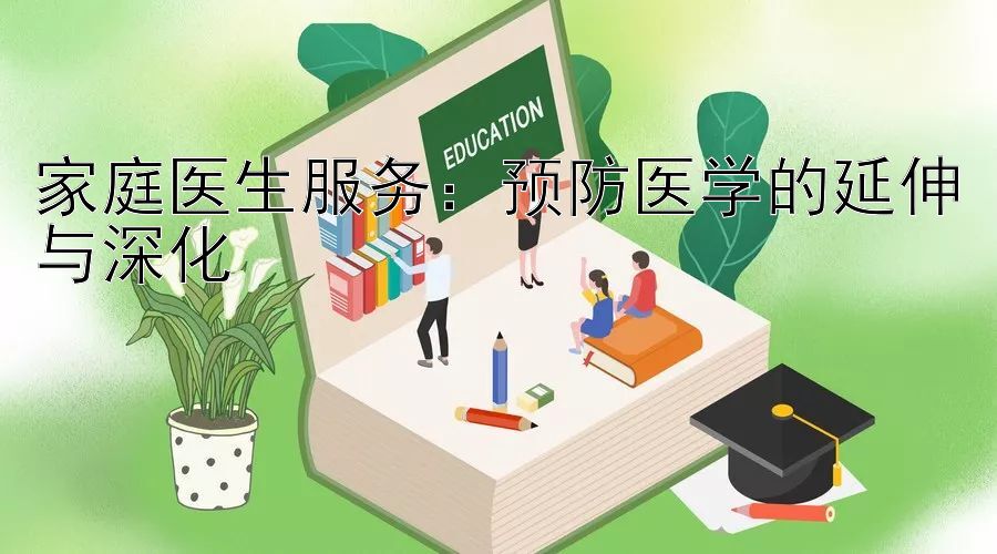 家庭医生服务：预防医学的延伸与深化