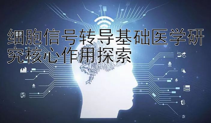 细胞信号转导基础医学研究核心作用探索