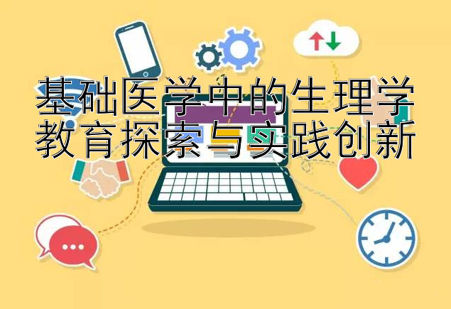 基础医学中的生理学教育探索与实践创新