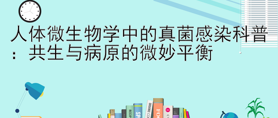 人体微生物学中的真菌感染科普：共生与病原的微妙平衡