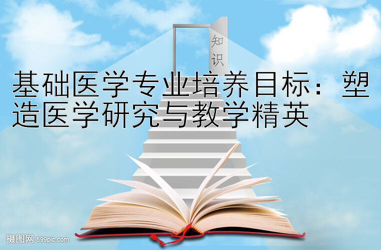 基础医学专业培养目标：塑造医学研究与教学精英