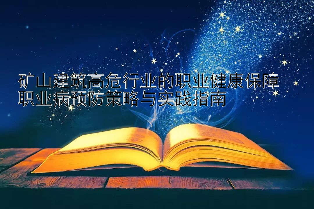 矿山建筑高危行业的职业健康保障  
职业病预防策略与实践指南