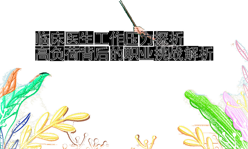 有没有带回血团队   临床医生工作压力探析  高负荷背后的职业挑战解析